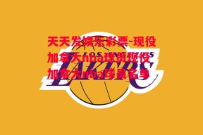 天天发娱乐彩票-现役加拿大nba球员现役加拿大nba球员名单