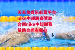 天天发娱乐彩票平台-nike中超联赛赞助合同nike中超联赛赞助合同有哪些