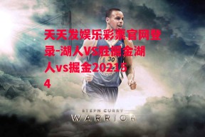 天天发娱乐彩票官网登录-湖人VS胜掘金湖人vs掘金202154